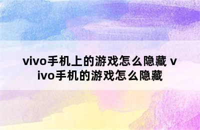 vivo手机上的游戏怎么隐藏 vivo手机的游戏怎么隐藏